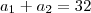 a_1 + a_2 = 32