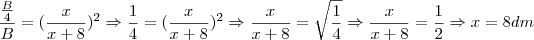 \frac{\frac{B}{4}}{B}=(\frac{x}{x+8})^2 \Rightarrow \frac{1}{4}=(\frac{x}{x+8})^2 \Rightarrow \frac{x}{x+8}=\sqrt{\frac{1}{4}} \Rightarrow \frac{x}{x+8}=\frac{1}{2} \Rightarrow x=8 \tex{dm}