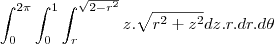 \int^{2\pi}_{0}\int_{0}^{1}\int_{r}^{\sqrt{2-r^2}}z.\sqrt{r^2+z^2}dz.r.dr.d\theta