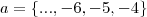 a = \left \{..., - 6, - 5, - 4}{  \right \}