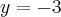 y = -3