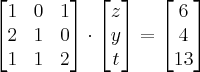 \begin{bmatrix}1&0&1 \\2&1&0\\1&1&2\\\end{bmatrix} \cdot \begin{bmatrix} z\\y\\t\end{bmatrix} =\begin{bmatrix}6\\4\\13\end{bmatrix} \begin{bmatrix}1&0&1 \\2&1&0\\1&1&2\\\end{bmatrix} \cdot \begin{bmatrix} z\\y\\t\end{bmatrix} =\begin{bmatrix}6\\4\\13\end{bmatrix}