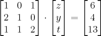 \begin{bmatrix}1&0&1 \\2&1&0\\1&1&2\\\end{bmatrix} \cdot \begin{bmatrix} z\\y\\t\end{bmatrix} =\begin{bmatrix}6\\4\\13\end{bmatrix}