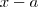x- a