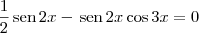 \frac{1}{2}\,\textrm{sen}\,2x - \,\textrm{sen}\,2x\cos 3x= 0 \frac{1}{2}\,\textrm{sen}\,2x - \,\textrm{sen}\,2x\cos 3x= 0