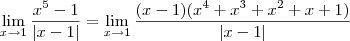 \lim_{x \to 1} \frac{x^5 -1}{|x-1|} = \lim_{x \to 1} \frac{(x-1)(x^4 +x^3 +x^2 +x +1)}{|x-1|}
