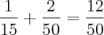 \frac{1}{15}+\frac{2}{50}=\frac{12}{50} \frac{1}{15}+\frac{2}{50}=\frac{12}{50}