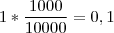 1 * \frac{1000}{10000} = 0,1 1 * \frac{1000}{10000} = 0,1