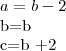 a=b-2

b=b

c=b +2