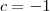 c = - 1