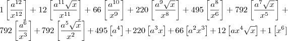 \\
1\left[\frac{a^{12}}{x^{12}} \right ] + 
12\left[\frac{a^{11}\sqrt x }{x^{11}} \right ] + 
66\left[\frac{a^{10}}{x^{9}} \right ] + 
220\left[\frac{a^{9}\sqrt x}{x^{8}} \right ] + 
495\left[\frac{a^{8}}{x^{6}} \right ] + 
792\left[\frac{a^{7}\sqrt x}{x^{5}} \right ] + 
792\left[\frac{a^{6}}{x^{3}} \right ] + 
792\left[\frac{a^{5}\sqrt x}{x^{2}} \right ] + 
495\left[a^{4}\right ] + 
220\left[a^{3}x\right ] + 
66\left[a^{2}x ^{3}\right ] + 
12\left[ax ^{4}\sqrt x \right ] + 
1\left[x ^{6}]