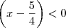 \left( x-\frac{5}{4}\right)<0 \left( x-\frac{5}{4}\right)<0