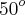 {50}^{o} {50}^{o}