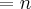 = n = n