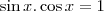 \sin x.\cos x = 1 \sin x.\cos x = 1