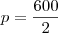 p = \frac{600}{2} p = \frac{600}{2}