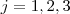 j = 1,2,3 j = 1,2,3