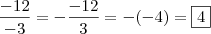 \\ \frac{- 12}{- 3} = - \frac{- 12}{3} = - (- 4) = \boxed{4} \\ \frac{- 12}{- 3} = - \frac{- 12}{3} = - (- 4) = \boxed{4}