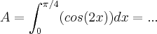 A=\int_{0}^{\pi/4}(cos(2x))dx=...