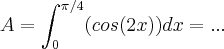 A=\int_{0}^{\pi/4}(cos(2x))dx=... A=\int_{0}^{\pi/4}(cos(2x))dx=...