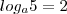 log_{a}5=2 log_{a}5=2