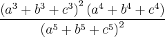 \frac{\left({a}^{3}+{b}^{3}+{c}^{3} \right)^{2}\left({a}^{4}+{b}^{4}+{c}^{4} \right)}{\left({a}^{5}+{b}^{5}+{c}^{5} \right)^{2}} \frac{\left({a}^{3}+{b}^{3}+{c}^{3} \right)^{2}\left({a}^{4}+{b}^{4}+{c}^{4} \right)}{\left({a}^{5}+{b}^{5}+{c}^{5} \right)^{2}}