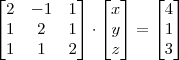 \begin{bmatrix}
   2 & -1 & 1 \\ 
   1 & 2 & 1 \\
   1 & 1 & 2
\end{bmatrix}
\cdot
\begin{bmatrix}
   x \\ 
   y \\
   z 
\end{bmatrix}
=
\begin{bmatrix}
   4 \\ 
   1 \\
   3 
\end{bmatrix}