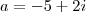 a=-5+2i a=-5+2i