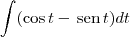 \int (\cos t - \,\textrm{sen}\,t)dt \int (\cos t - \,\textrm{sen}\,t)dt