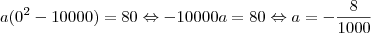 a(0^2-10000)=80 \Leftrightarrow -10000a=80 \Leftrightarrow a=-\frac{8}{1000} a(0^2-10000)=80 \Leftrightarrow -10000a=80 \Leftrightarrow a=-\frac{8}{1000}