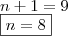 \\ n + 1 = 9 \\ \boxed{n = 8} \\ n + 1 = 9 \\ \boxed{n = 8}