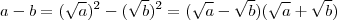 a-b = (\sqrt{a})^2 - (\sqrt{b})^2 = (\sqrt{a} - \sqrt{b})(\sqrt{a} +\sqrt{b}) a-b = (\sqrt{a})^2 - (\sqrt{b})^2 = (\sqrt{a} - \sqrt{b})(\sqrt{a} +\sqrt{b})