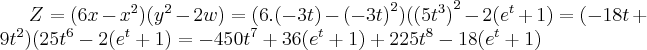 Z=(6x-{x}^{2})({y}^{2}-2w)=(6.(-3t)-{(-3t)}^{2})({(5{t}^{3})}^{2}-2({e}^{t}+1)=(-18t+9{t}^{2})(25{t}^{6}-2({e}^{t}+1)=-450{t}^{7}+36({e}^{t}+1)+225{t}^{8}-18({e}^{t}+1) Z=(6x-{x}^{2})({y}^{2}-2w)=(6.(-3t)-{(-3t)}^{2})({(5{t}^{3})}^{2}-2({e}^{t}+1)=(-18t+9{t}^{2})(25{t}^{6}-2({e}^{t}+1)=-450{t}^{7}+36({e}^{t}+1)+225{t}^{8}-18({e}^{t}+1)