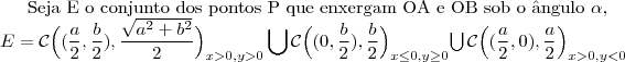 \text{Seja E o conjunto dos pontos P que enxergam OA e OB sob o \^angulo }\alpha,\\\
E=\mathcal{C}\Big((\dfrac{a}{2},\dfrac{b}{2}),\dfrac{\sqrt{a^2+b^2}}{2}\Big)_{x>0,y>0}\bigcup\mathcal{C}\Big((0,\dfrac{b}{2}),\dfrac{b}{2}\Big)_{x\leq 0,y\geq 0}\end{array}\bigcup\mathcal{C}\Big((\dfrac{a}{2},0),\dfrac{a}{2}\Big)_{x>0,y<0}\end{array}