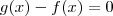 g(x) - f(x) =  0
