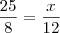 \frac{25}{8}=\frac{x}{12} \frac{25}{8}=\frac{x}{12}