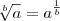 \sqrt[b] {a} = a^{ \frac{1}{b}