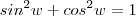 sin^2 w + cos^2 w = 1