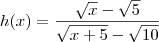 h(x)= {\frac{\sqrt{x}-\sqrt{5}}{\sqrt{x+5}-\sqrt{10}} h(x)= {\frac{\sqrt{x}-\sqrt{5}}{\sqrt{x+5}-\sqrt{10}}