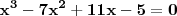 \mathbf{x^3 - 7x^2 + 11x - 5 = 0} \mathbf{x^3 - 7x^2 + 11x - 5 = 0}