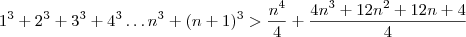 1^3+2^3+3^3+4^3\dots n^3+(n+1)^3>\frac{n^4}{4}+\frac{4n^3+12n^2+12n+4}{4}