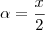 \alpha = \frac{x}{2}