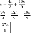 \\ h + \frac{4h}{3} + \frac{16h}{9} = \\\\ \frac{9h}{9} + \frac{12h}{9} + \frac{16h}{9} = \\\\ \boxed{\frac{37h}{9}} \\ h + \frac{4h}{3} + \frac{16h}{9} = \\\\ \frac{9h}{9} + \frac{12h}{9} + \frac{16h}{9} = \\\\ \boxed{\frac{37h}{9}}