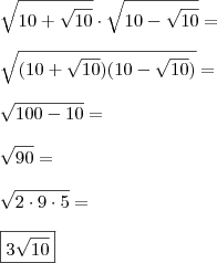\\ \sqrt{10 + \sqrt{10}} \cdot \sqrt{10 - \sqrt{10}} = \\\\ \sqrt{(10 + \sqrt{10})(10 - \sqrt{10})} = \\\\ \sqrt{100 - 10} = \\\\ \sqrt{90} = \\\\ \sqrt{2 \cdot 9 \cdot 5} = \\\\ \boxed{3\sqrt{10}} \\ \sqrt{10 + \sqrt{10}} \cdot \sqrt{10 - \sqrt{10}} = \\\\ \sqrt{(10 + \sqrt{10})(10 - \sqrt{10})} = \\\\ \sqrt{100 - 10} = \\\\ \sqrt{90} = \\\\ \sqrt{2 \cdot 9 \cdot 5} = \\\\ \boxed{3\sqrt{10}}
