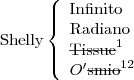 \text{Shelly}
\left\{
\begin{array}{l}
\text{Infinito} \\
\text{Radiano} \\
\text{\sout{Tissue}}^1 \\
O^\prime\text{\sout{smio}}^{12} \\
\end{array}
\right.