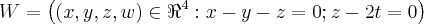 W = \left((x, y, z, w) \in {\Re}^{4}: x - y - z = 0;  z - 2t = 0 \right)