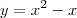 y=x^2-x y=x^2-x