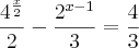 \frac{4^{\frac{x}{2}}}{2}-\frac{2^{x-1}}{3}=\frac{4}{3} \frac{4^{\frac{x}{2}}}{2}-\frac{2^{x-1}}{3}=\frac{4}{3}