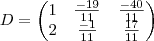 D= \begin{pmatrix}
1 & \frac{-19}{11} & \frac{-40}{11} \\
2 & \frac{-1}{11} & \frac{17}{11}
\end{pmatrix} D= \begin{pmatrix}
1 & \frac{-19}{11} & \frac{-40}{11} \\
2 & \frac{-1}{11} & \frac{17}{11}
\end{pmatrix}