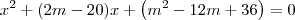 x^2 + (2m - 20)x + \left(m^2 - 12m + 36\right) = 0 x^2 + (2m - 20)x + \left(m^2 - 12m + 36\right) = 0